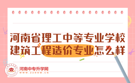 河南省理工中等專業(yè)學(xué)校建筑工程造價(jià)專業(yè)怎么樣