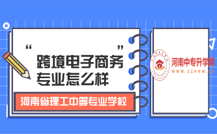 河南省理工中等專業(yè)學(xué)校跨境電子商務(wù)專業(yè)怎么樣