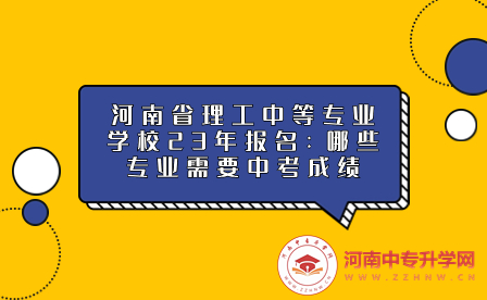 河南省理工中等專業(yè)學(xué)校23年報(bào)名：哪些專業(yè)需要中考成績(jī)