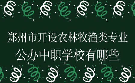 鄭州市開設(shè)農(nóng)林牧漁類專業(yè)的公辦中職學(xué)校有哪些