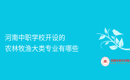 河南中職學(xué)校開設(shè)的農(nóng)林牧漁大類專業(yè)有哪些