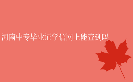 河南中專畢業(yè)證學信網(wǎng)上能查到嗎