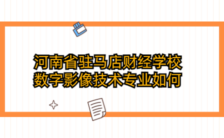 河南省駐馬店財經(jīng)學(xué)校數(shù)字影像技術(shù)