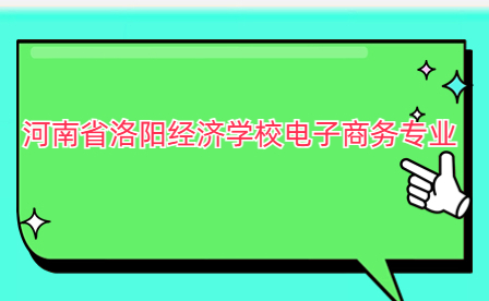 河南省洛陽(yáng)經(jīng)濟(jì)學(xué)校電子商務(wù)專業(yè)