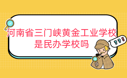 河南省三門峽黃金工業(yè)學校是民辦學校嗎