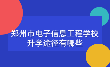 鄭州市電子信息工程學(xué)校升學(xué)途徑