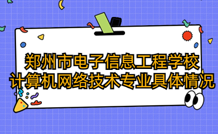 鄭州市電子信息工程學校計算機網(wǎng)絡(luò)技術(shù)專業(yè)