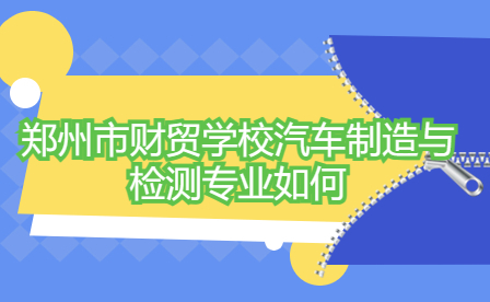鄭州市財貿(mào)學(xué)校汽車制造與檢測專業(yè)