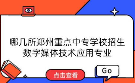 哪幾所鄭州重點中專學(xué)校招生數(shù)字媒體技術(shù)應(yīng)用專業(yè)