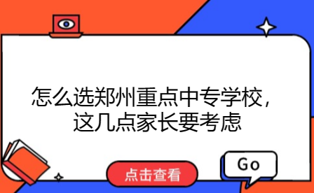 怎么選鄭州重點中專學(xué)校，這幾點家長要考慮
