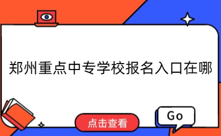 鄭州重點中專學(xué)校報名入口在哪