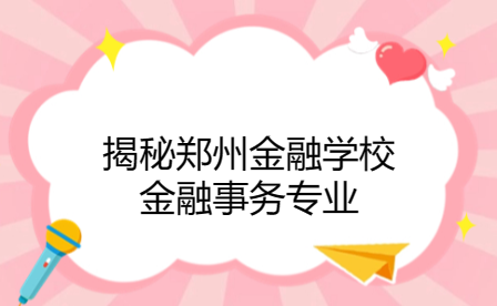 鄭州金融學校金融事務專業(yè)