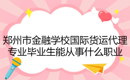 鄭州市金融學(xué)校國(guó)際貨運(yùn)代理專業(yè)