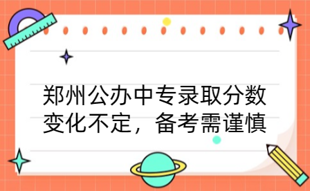 鄭州公辦中專錄取分?jǐn)?shù)變化不定，備考需謹(jǐn)慎